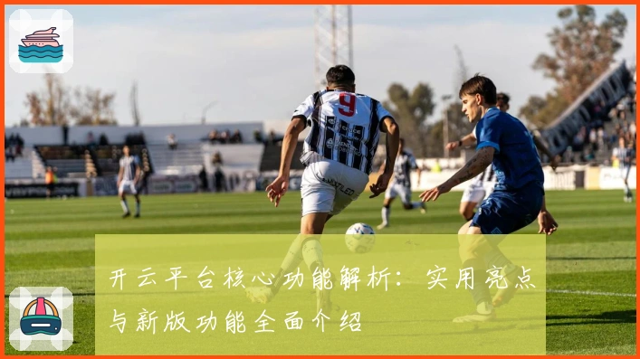 开云平台核心功能解析：实用亮点与新版功能全面介绍