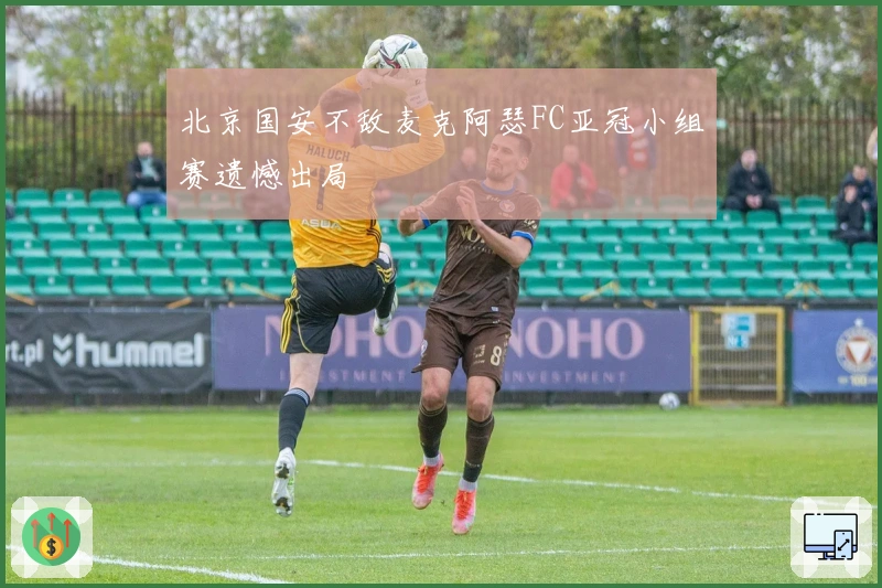 北京国安不敌麦克阿瑟FC亚冠小组赛遗憾出局