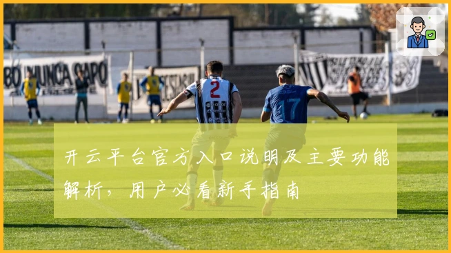 开云平台官方入口说明及主要功能解析，用户必看新手指南