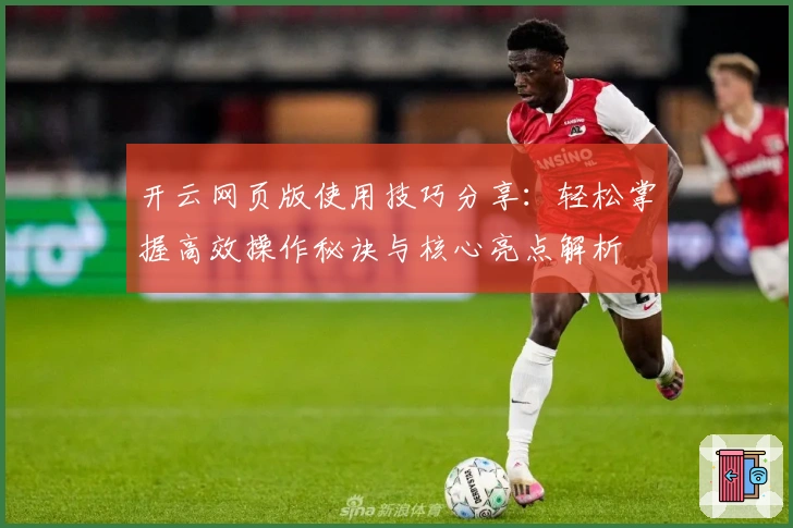 开云网页版使用技巧分享：轻松掌握高效操作秘诀与核心亮点解析