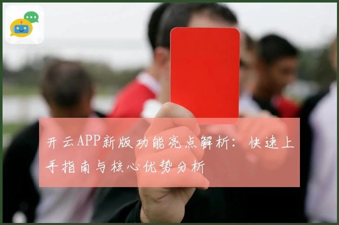 开云APP新版功能亮点解析:快速上手指南与核心优势分析