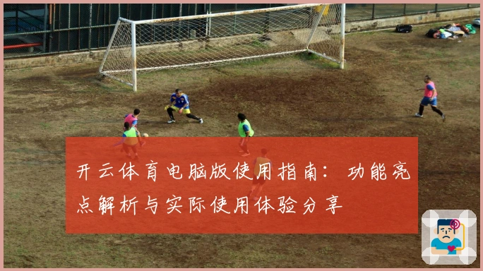开云体育电脑版使用指南：功能亮点解析与实际使用体验分享