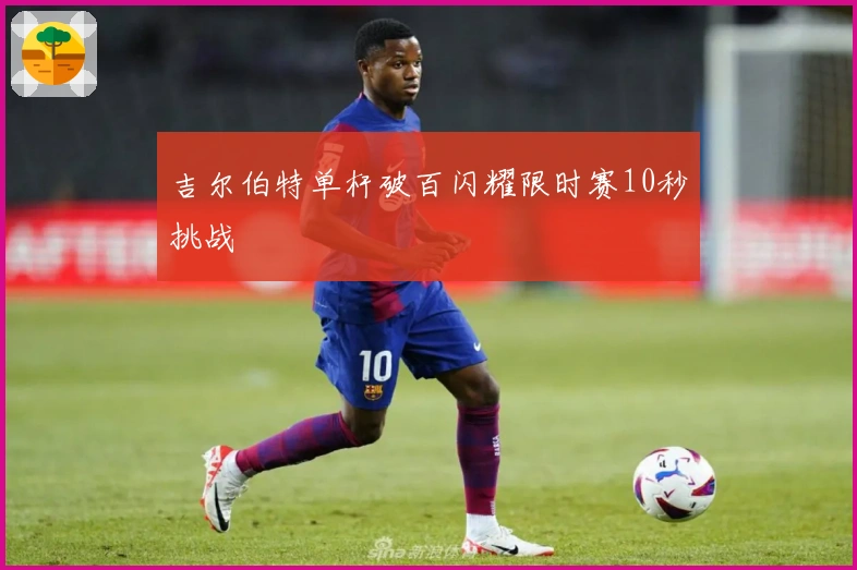 吉尔伯特单杆破百闪耀限时赛10秒挑战