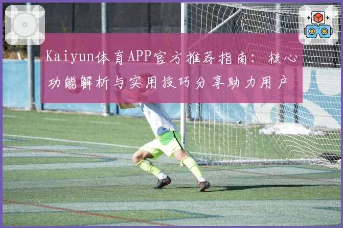 Kaiyun体育APP官方推荐指南：核心功能解析与实用技巧分享助力用户畅享运动体验