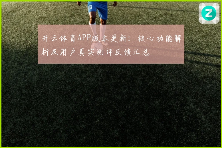 开云体育APP版本更新：核心功能解析及用户真实测评反馈汇总