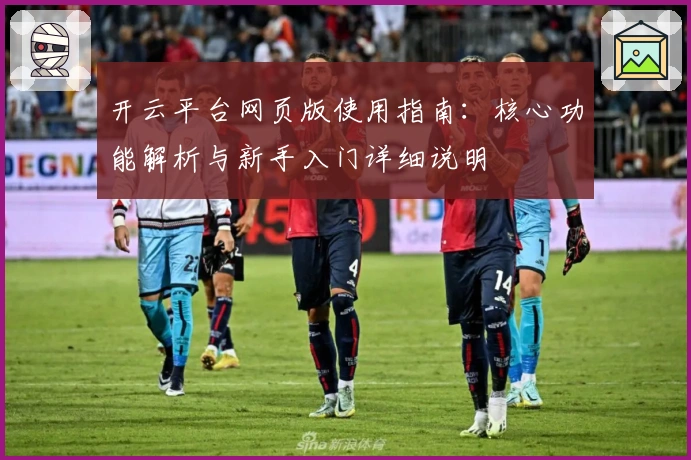 开云平台网页版使用指南：核心功能解析与新手入门详细说明