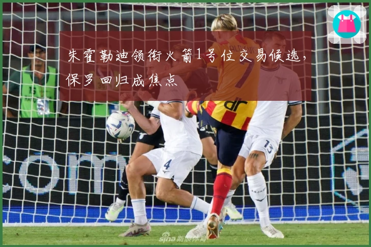 朱霍勒迪领衔火箭1号位交易候选，保罗回归成焦点