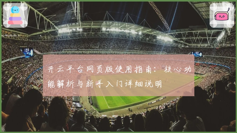 开云平台网页版使用指南：核心功能解析与新手入门详细说明