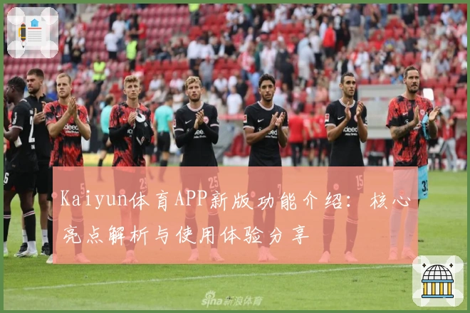 Kaiyun体育APP新版功能介绍：核心亮点解析与使用体验分享