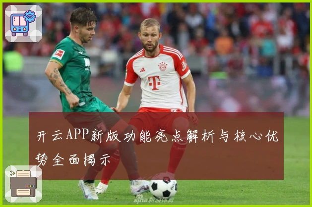 开云APP新版功能亮点解析与核心优势全面揭示