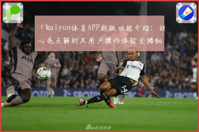「kaiyun体育APP新版功能介绍：核心亮点解析及用户操作体验全揭秘」