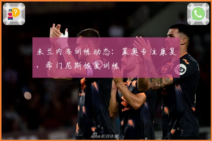 米兰内洛训练动态：莱奥专注康复，希门尼斯恢复训练