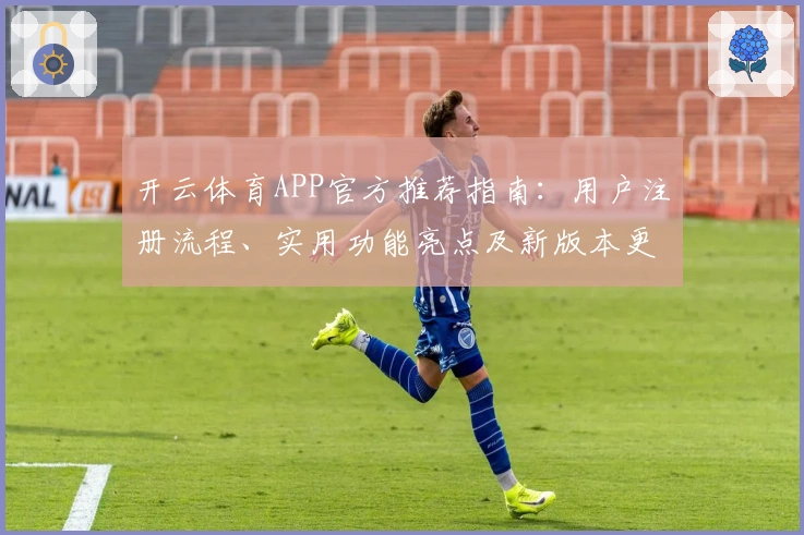开云体育APP官方推荐指南：用户注册流程、实用功能亮点及新版本更新解析