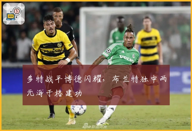多特战平博德闪耀，布兰特独中两元海于格建功