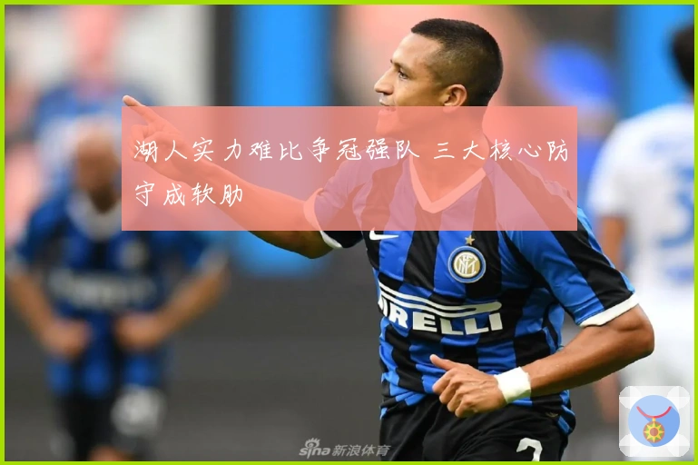 湖人实力难比争冠强队 三大核心防守成软肋