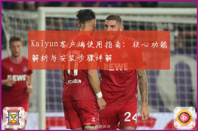 Kaiyun客户端使用指南：核心功能解析与安装步骤详解