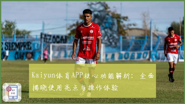 Kaiyun体育APP核心功能解析：全面揭晓使用亮点与操作体验