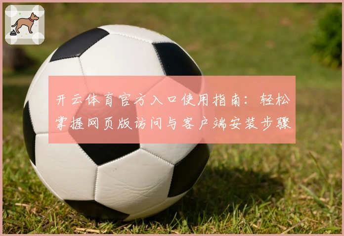 开云体育官方入口使用指南：轻松掌握网页版访问与客户端安装步骤