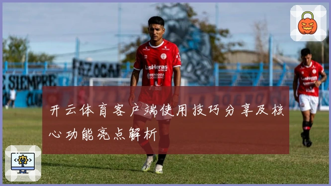 开云体育客户端使用技巧分享及核心功能亮点解析