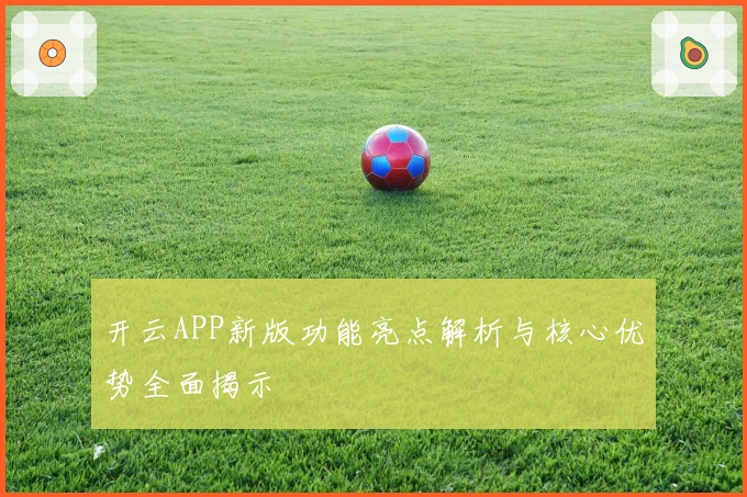 开云APP新版功能亮点解析与核心优势全面揭示