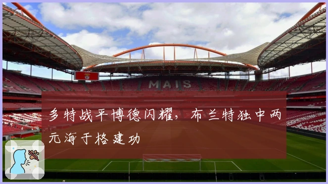 多特战平博德闪耀，布兰特独中两元海于格建功