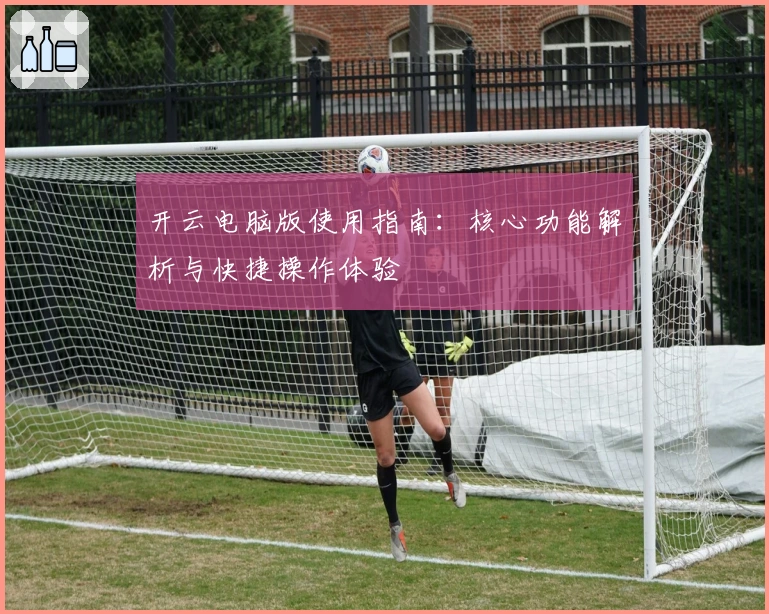 开云电脑版使用指南：核心功能解析与快捷操作体验