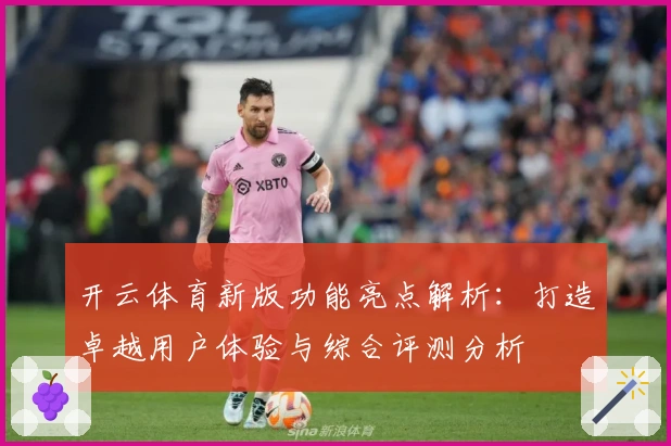 开云体育新版功能亮点解析：打造卓越用户体验与综合评测分析